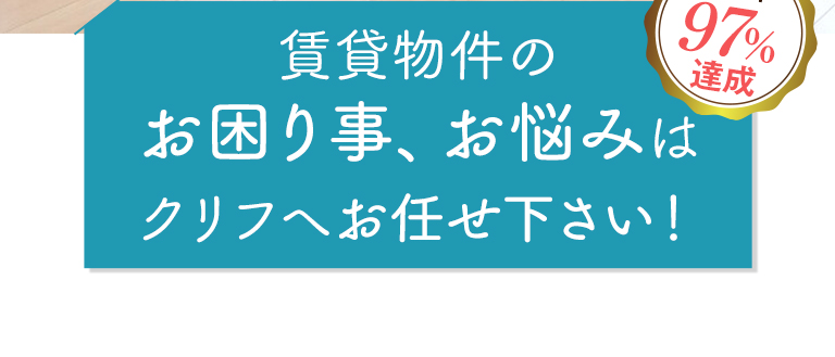 入居率97％達成！不動産管理でのお困り事、お悩みはクリフへお任せ下さい！